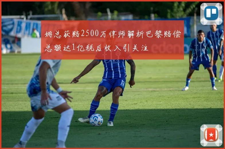 姆总获赔2500万律师解析巴黎赔偿总额达1亿税后收入引关注