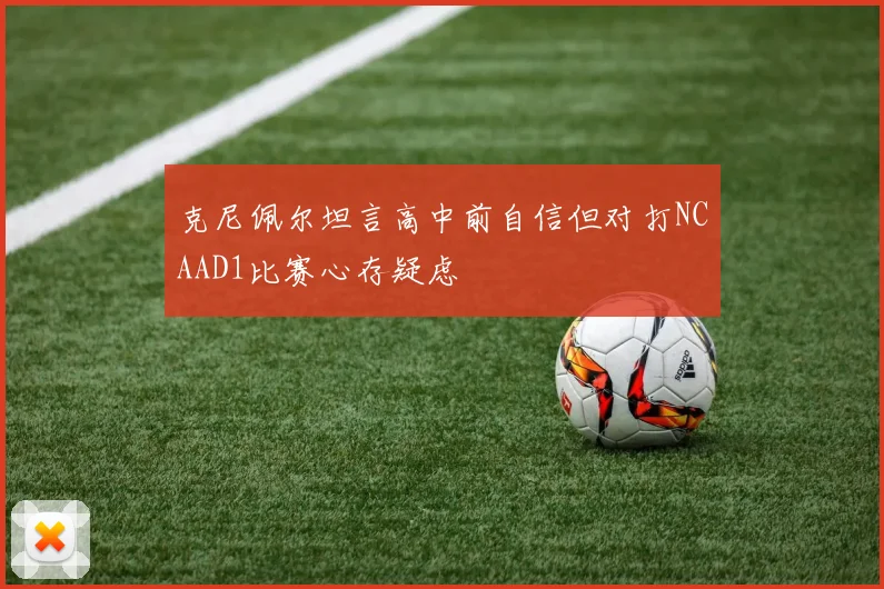 克尼佩尔坦言高中前自信但对打NCAAD1比赛心存疑虑