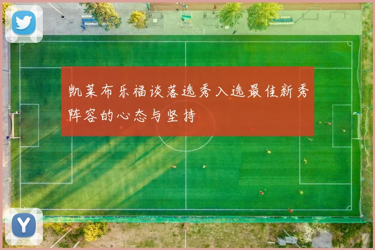 凯莱布乐福谈落选秀入选最佳新秀阵容的心态与坚持