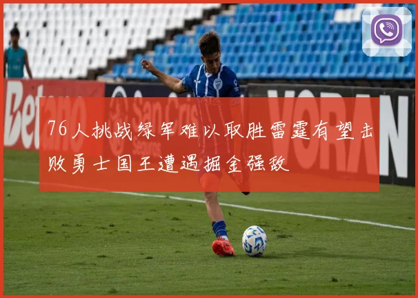 76人挑战绿军难以取胜雷霆有望击败勇士国王遭遇掘金强敌