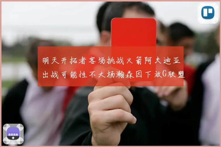明天开拓者客场挑战火箭阿夫迪亚出战可能性不大杨瀚森因下放G联盟缺席