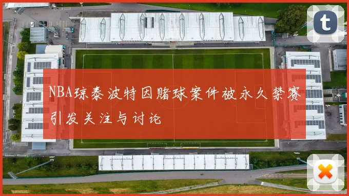 NBA琼泰波特因赌球案件被永久禁赛引发关注与讨论