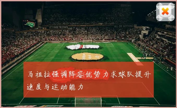 马祖拉强调阵容优势力求球队提升速度与运动能力
