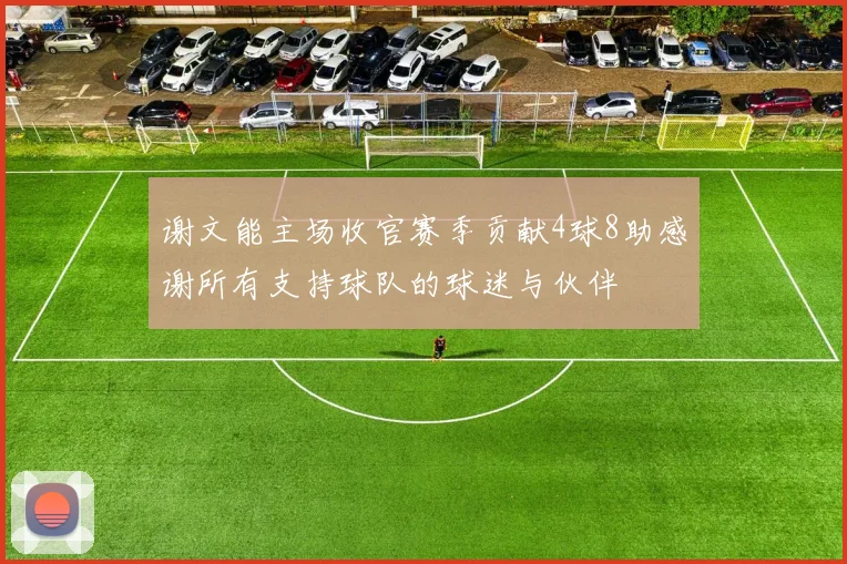谢文能主场收官赛季贡献4球8助感谢所有支持球队的球迷与伙伴