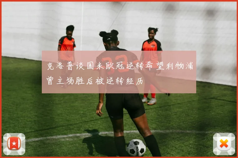 克洛普谈国米欧冠逆转希望利物浦曾主场胜后被逆转经历