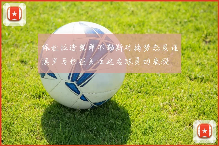 佩杜拉透露那不勒斯对梅努态度谨慎罗马也在关注这名球员的表现