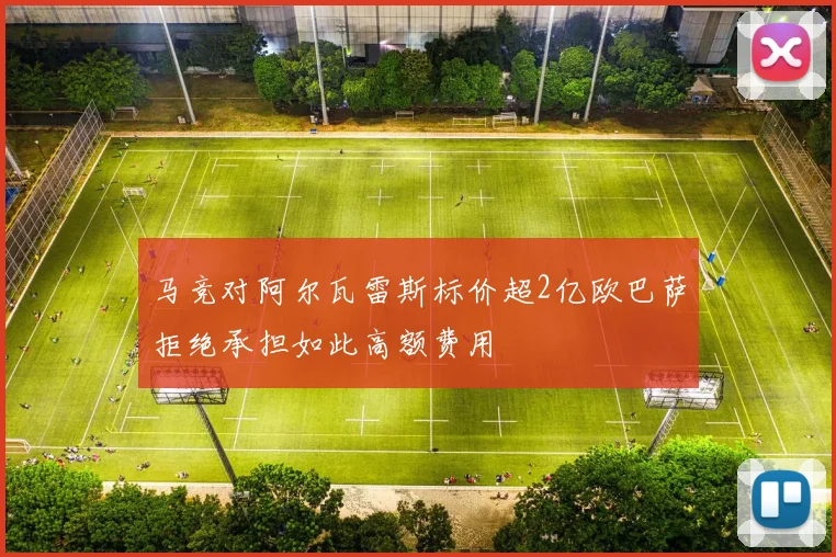马竞对阿尔瓦雷斯标价超2亿欧巴萨拒绝承担如此高额费用