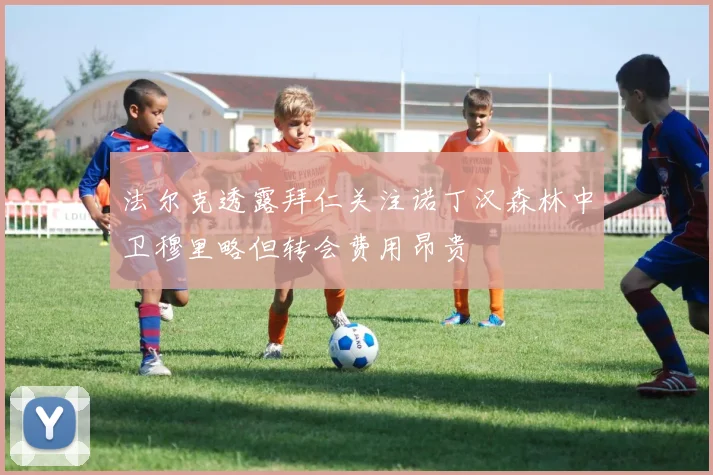 法尔克透露拜仁关注诺丁汉森林中卫穆里略但转会费用昂贵