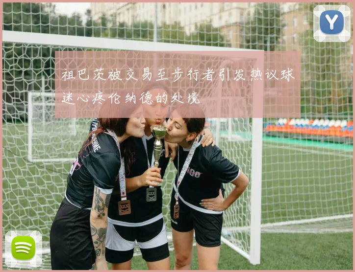 祖巴茨被交易至步行者引发热议球迷心疼伦纳德的处境