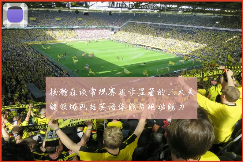 杨瀚森谈常规赛进步显著的三大关键领域包括英语体能与跑动能力