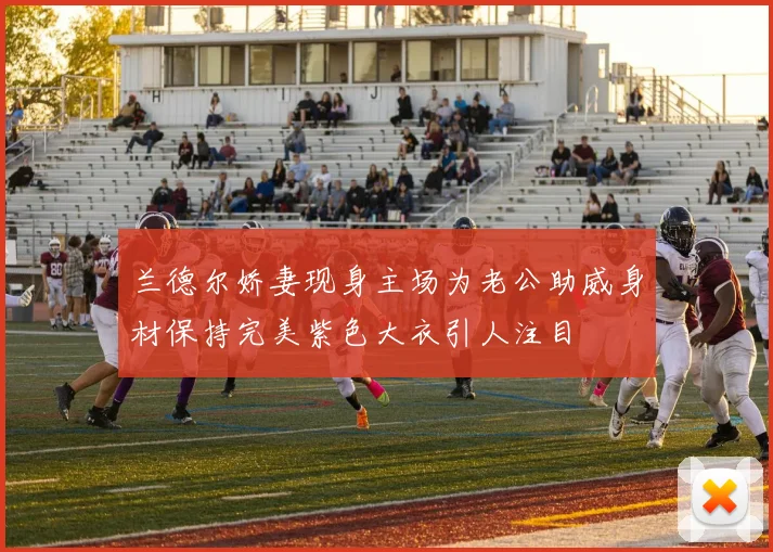 兰德尔娇妻现身主场为老公助威身材保持完美紫色大衣引人注目