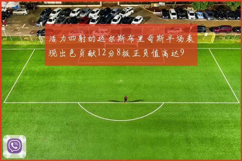 活力四射的迈尔斯布里奇斯半场表现出色贡献12分8板正负值高达9
