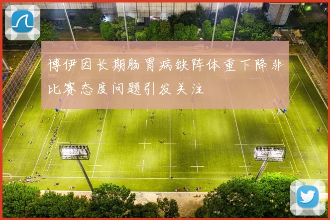 博伊因长期肠胃病缺阵体重下降非比赛态度问题引发关注
