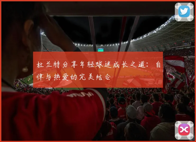 杜兰特分享年轻球迷成长之道：自律与热爱的完美结合