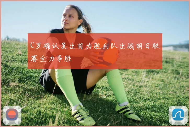 C罗确认复出将为胜利队出战明日联赛全力争胜