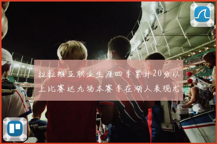 拉拉维亚职业生涯四季累计20分以上比赛达九场本赛季在湖人表现尤为突出